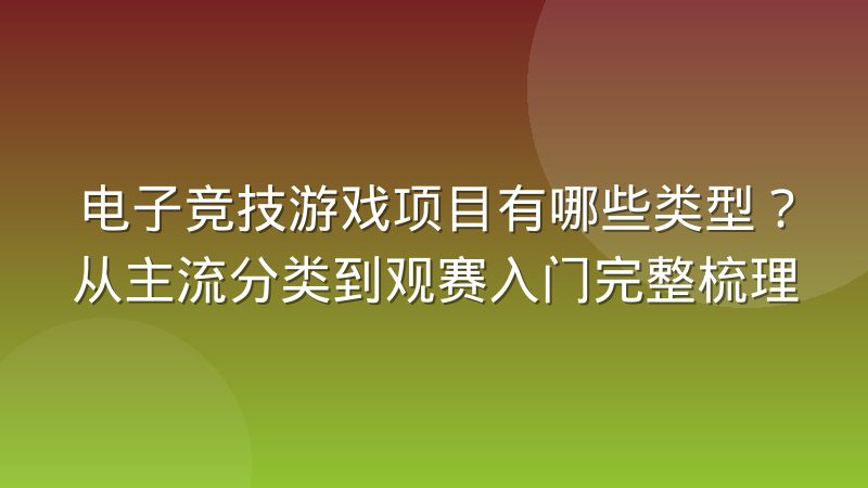 电子竞技游戏项目有哪些类型？从主流分类到观赛入门完整梳理